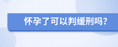 怀孕了可以判缓刑吗？