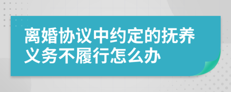 离婚协议中约定的抚养义务不履行怎么办