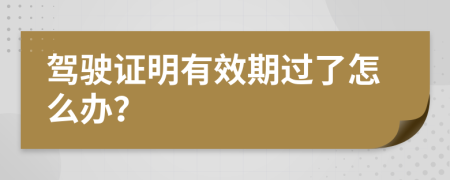 驾驶证明有效期过了怎么办？