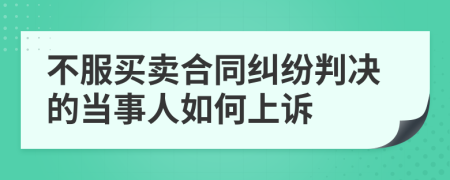 不服买卖合同纠纷判决的当事人如何上诉