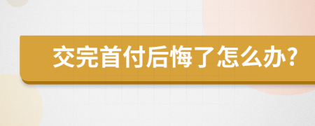 交完首付后悔了怎么办?