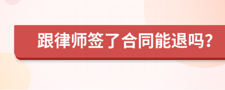 跟律师签了合同能退吗？