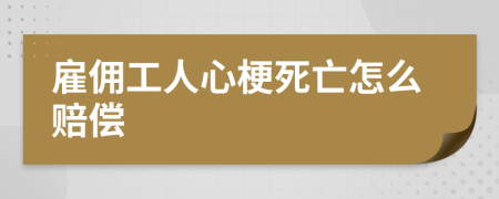 雇佣工人心梗死亡怎么赔偿