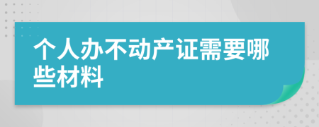 个人办不动产证需要哪些材料