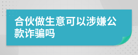 合伙做生意可以涉嫌公款诈骗吗