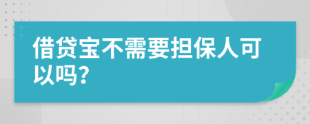 借贷宝不需要担保人可以吗？