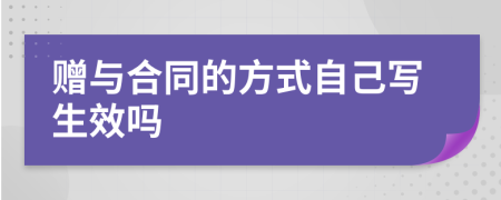 赠与合同的方式自己写生效吗