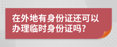在外地有身份证还可以办理临时身份证吗?