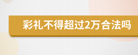 彩礼不得超过2万合法吗