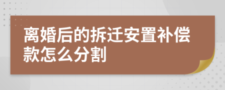 离婚后的拆迁安置补偿款怎么分割