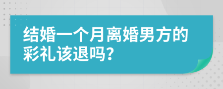 结婚一个月离婚男方的彩礼该退吗？