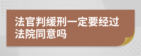 法官判缓刑一定要经过法院同意吗