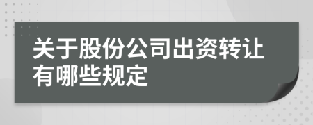 关于股份公司出资转让有哪些规定