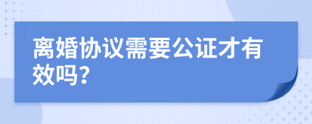 离婚协议需要公证才有效吗？