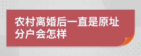 农村离婚后一直是原址分户会怎样