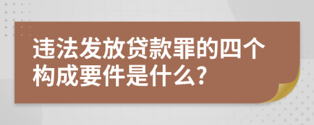 违法发放贷款罪的四个构成要件是什么?