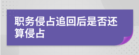 职务侵占追回后是否还算侵占