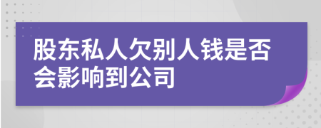 股东私人欠别人钱是否会影响到公司