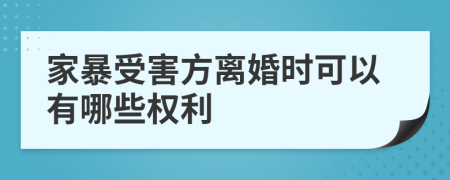 家暴受害方离婚时可以有哪些权利