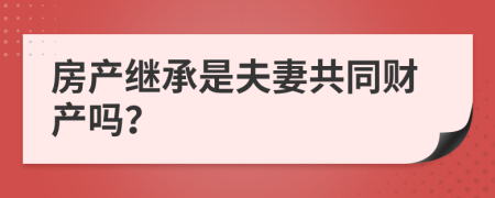 房产继承是夫妻共同财产吗？