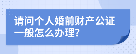 请问个人婚前财产公证一般怎么办理？