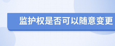 监护权是否可以随意变更