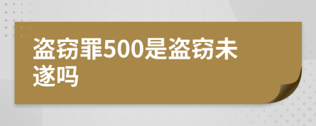 盗窃罪500是盗窃未遂吗