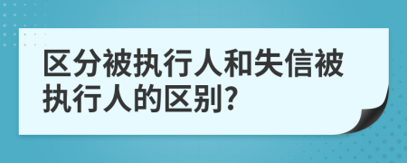 区分被执行人和失信被执行人的区别?