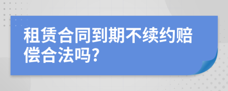 租赁合同到期不续约赔偿合法吗?