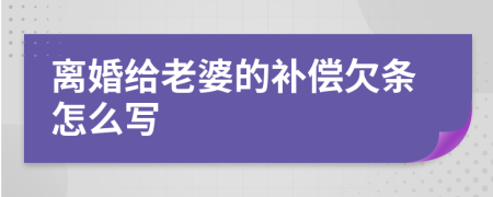 离婚给老婆的补偿欠条怎么写