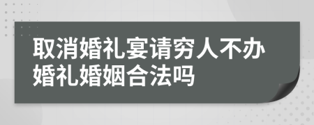 取消婚礼宴请穷人不办婚礼婚姻合法吗