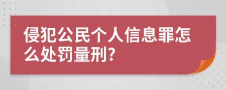 侵犯公民个人信息罪怎么处罚量刑?