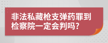 非法私藏枪支弹药罪到检察院一定会判吗?