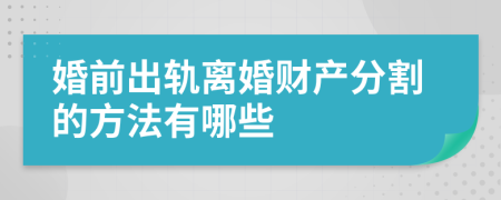 婚前出轨离婚财产分割的方法有哪些