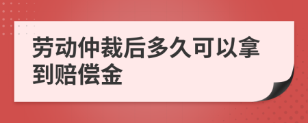 劳动仲裁后多久可以拿到赔偿金