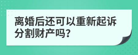 离婚后还可以重新起诉分割财产吗？