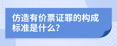 仿造有价票证罪的构成标准是什么？