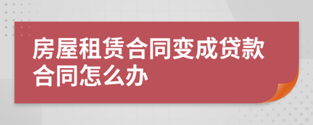 房屋租赁合同变成贷款合同怎么办