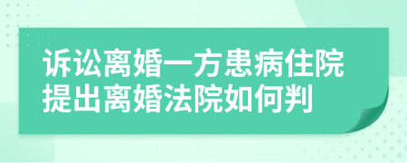 诉讼离婚一方患病住院提出离婚法院如何判