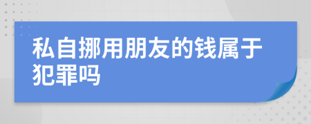 私自挪用朋友的钱属于犯罪吗