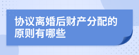 协议离婚后财产分配的原则有哪些