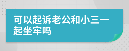 可以起诉老公和小三一起坐牢吗