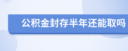 公积金封存半年还能取吗