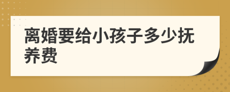 离婚要给小孩子多少抚养费