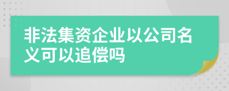 非法集资企业以公司名义可以追偿吗