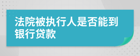 法院被执行人是否能到银行贷款