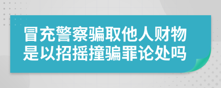 冒充警察骗取他人财物是以招摇撞骗罪论处吗