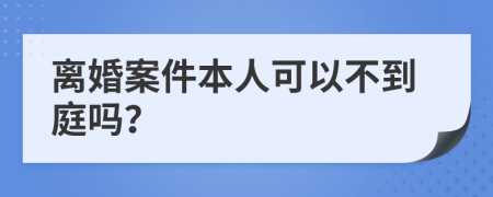 离婚案件本人可以不到庭吗？