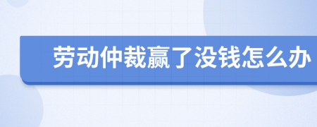 劳动仲裁赢了没钱怎么办