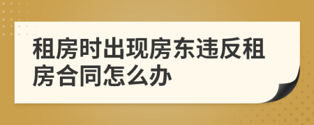 租房时出现房东违反租房合同怎么办